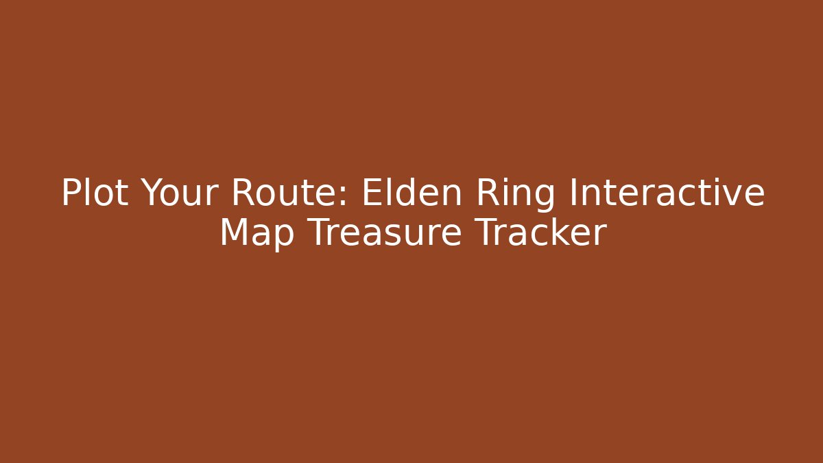 Plot Your Route: Elden Ring Interactive Map Treasure Tracker
