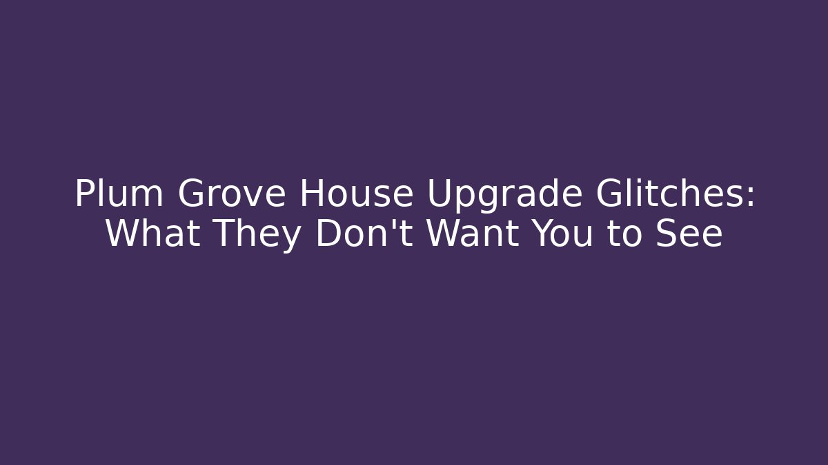 Plum Grove House Upgrade Glitches: What They Don't Want You to See