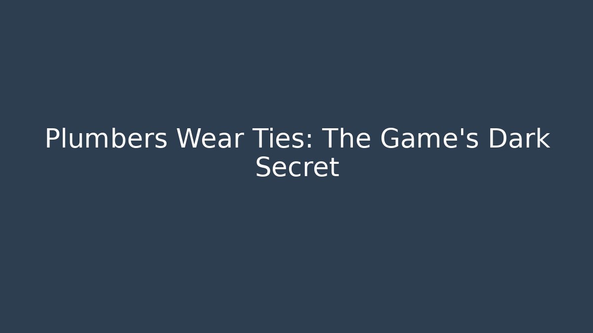 Plumbers Wear Ties: The Game's Dark Secret
