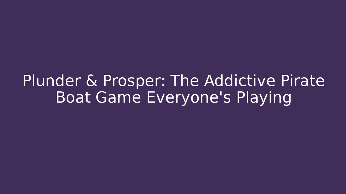 Plunder & Prosper: The Addictive Pirate Boat Game Everyone’s Playing