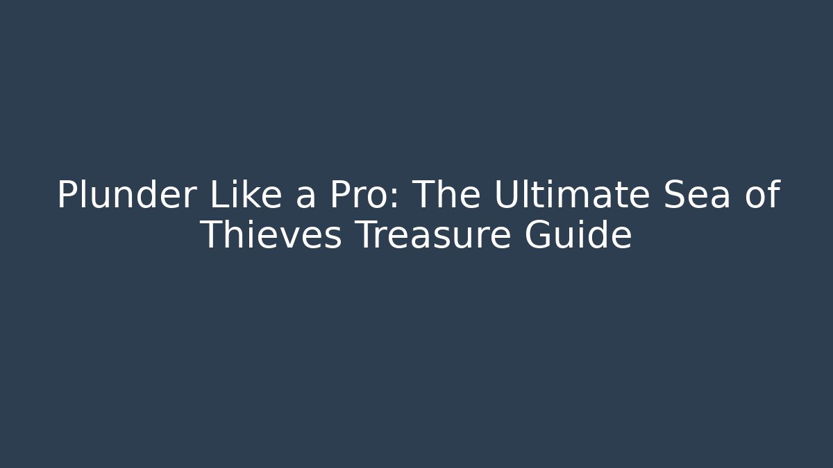 Plunder Like a Pro: The Ultimate Sea of Thieves Treasure Guide
