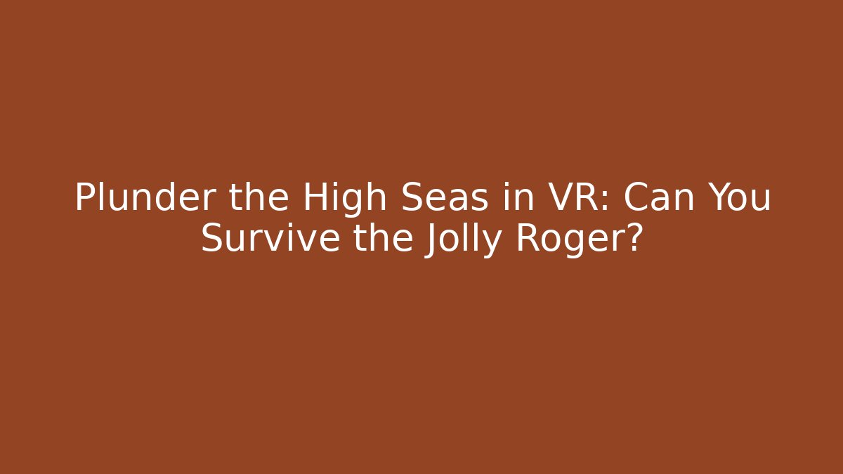 Plunder the High Seas in VR: Can You Survive the Jolly Roger?