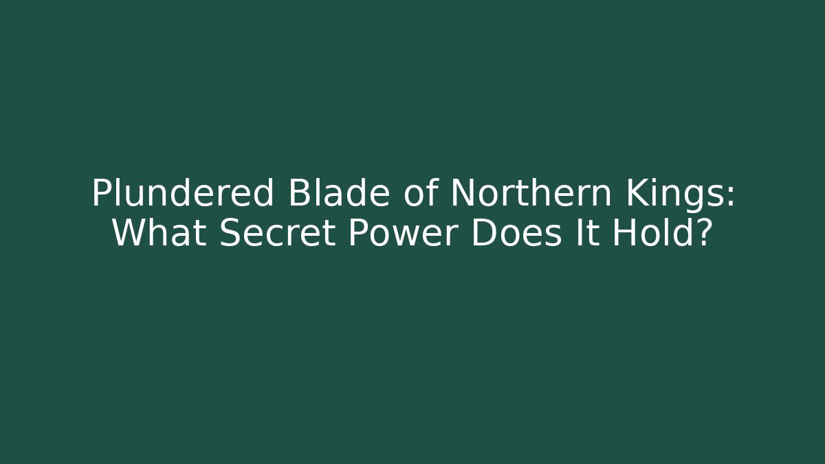Plundered Blade of Northern Kings: What Secret Power Does It Hold?