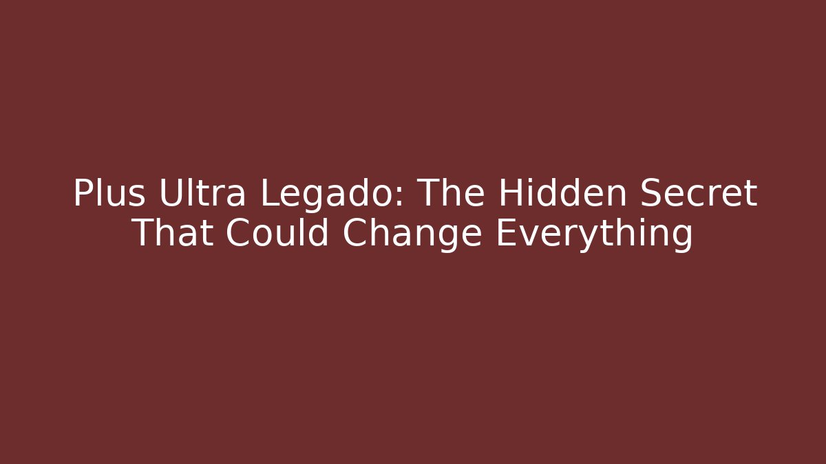 Plus Ultra Legado: The Hidden Secret That Could Change Everything