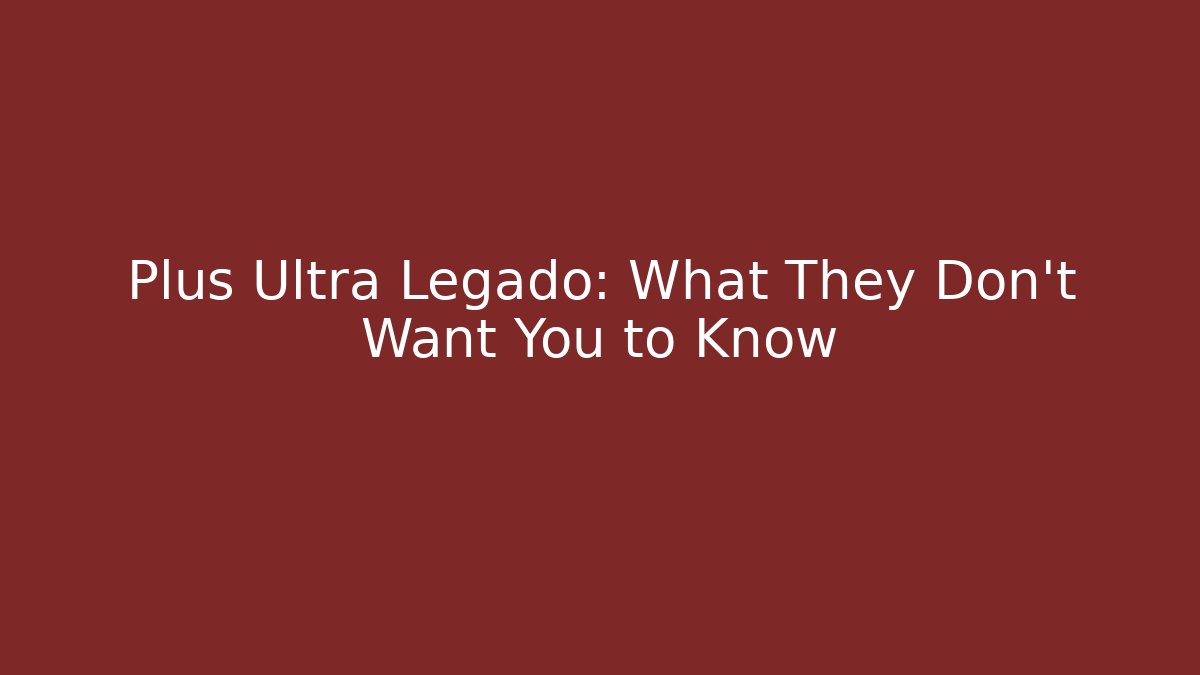 Plus Ultra Legado: What They Don't Want You to Know