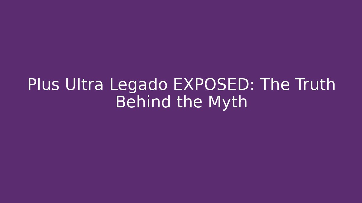 Plus Ultra Legado EXPOSED: The Truth Behind the Myth