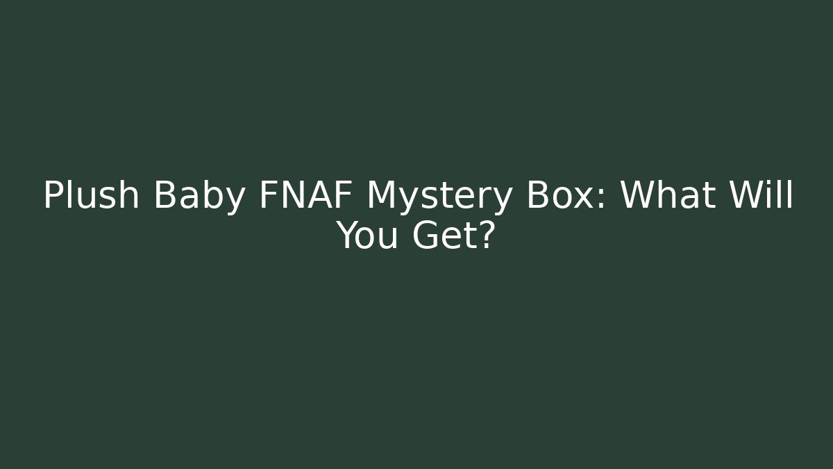 Plush Baby FNAF Mystery Box: What Will You Get?