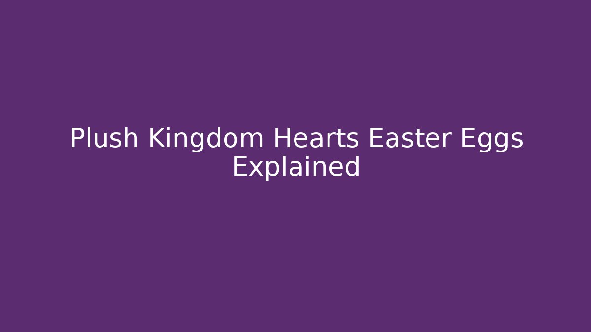 Plush Kingdom Hearts Easter Eggs Explained - Critter Realm