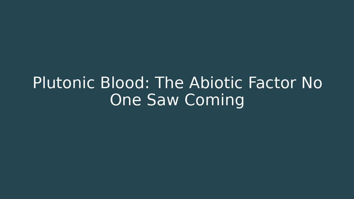 Plutonic Blood: The Abiotic Factor No One Saw Coming