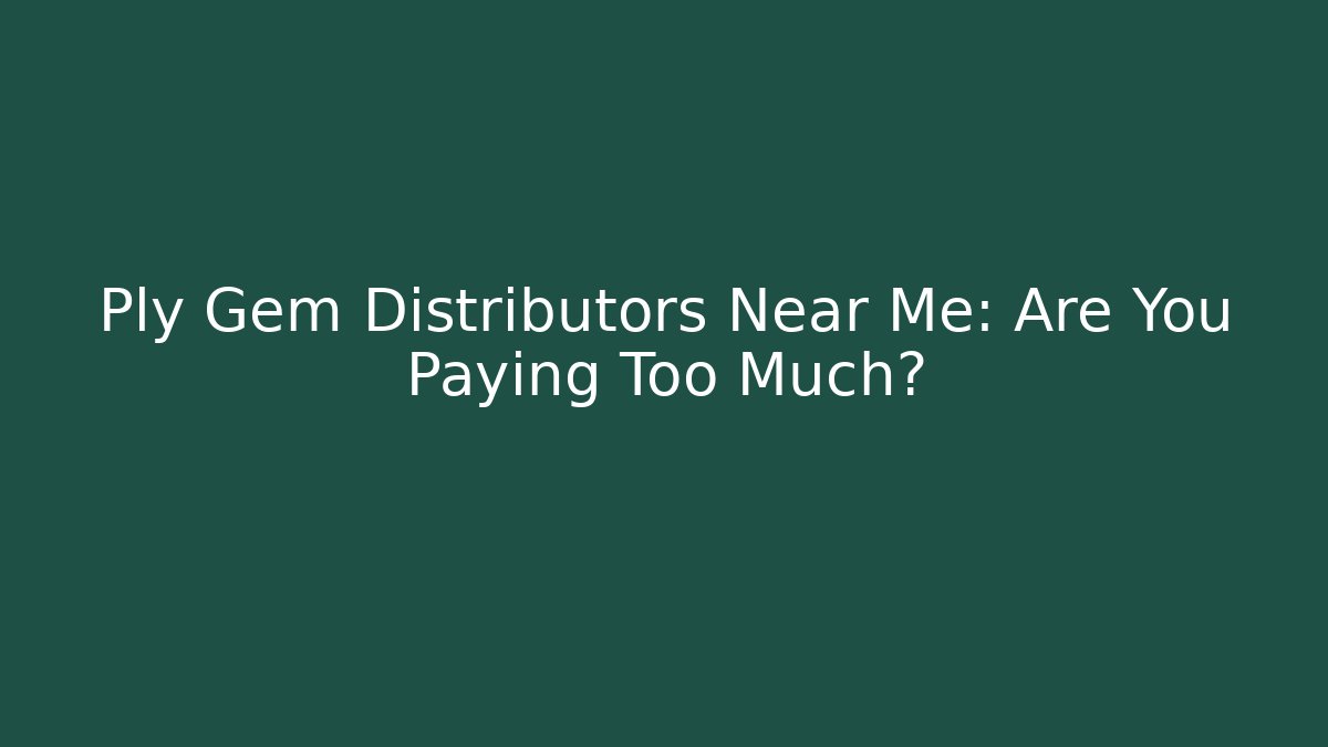 Ply Gem Distributors Near Me: Are You Paying Too Much?