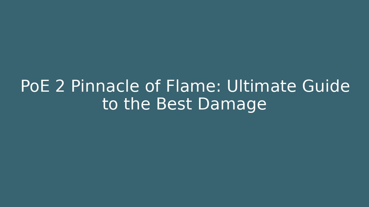 PoE 2 Pinnacle of Flame: Ultimate Guide to the Best Damage