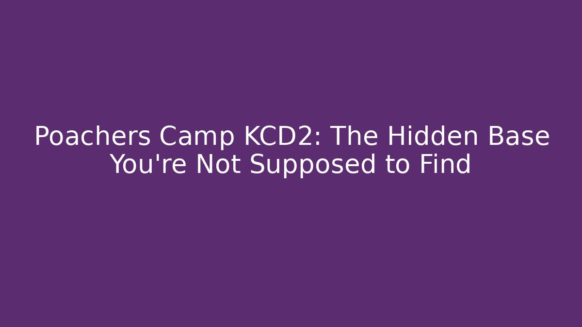 Poachers Camp KCD2: The Hidden Base You’re Not Supposed to Find