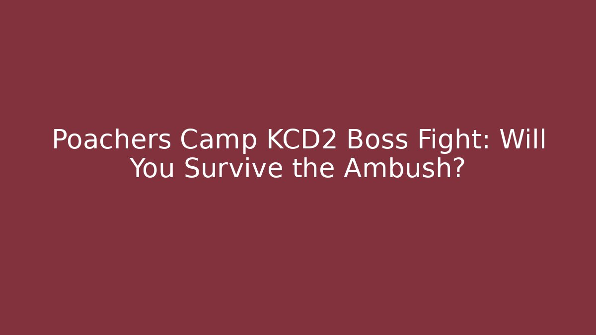 Poachers Camp KCD2 Boss Fight: Will You Survive the Ambush?