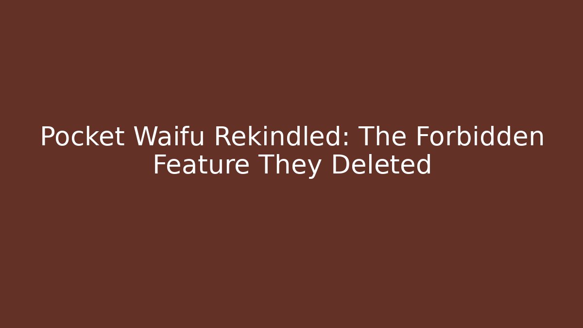 Pocket Waifu Rekindled: The Forbidden Feature They Deleted