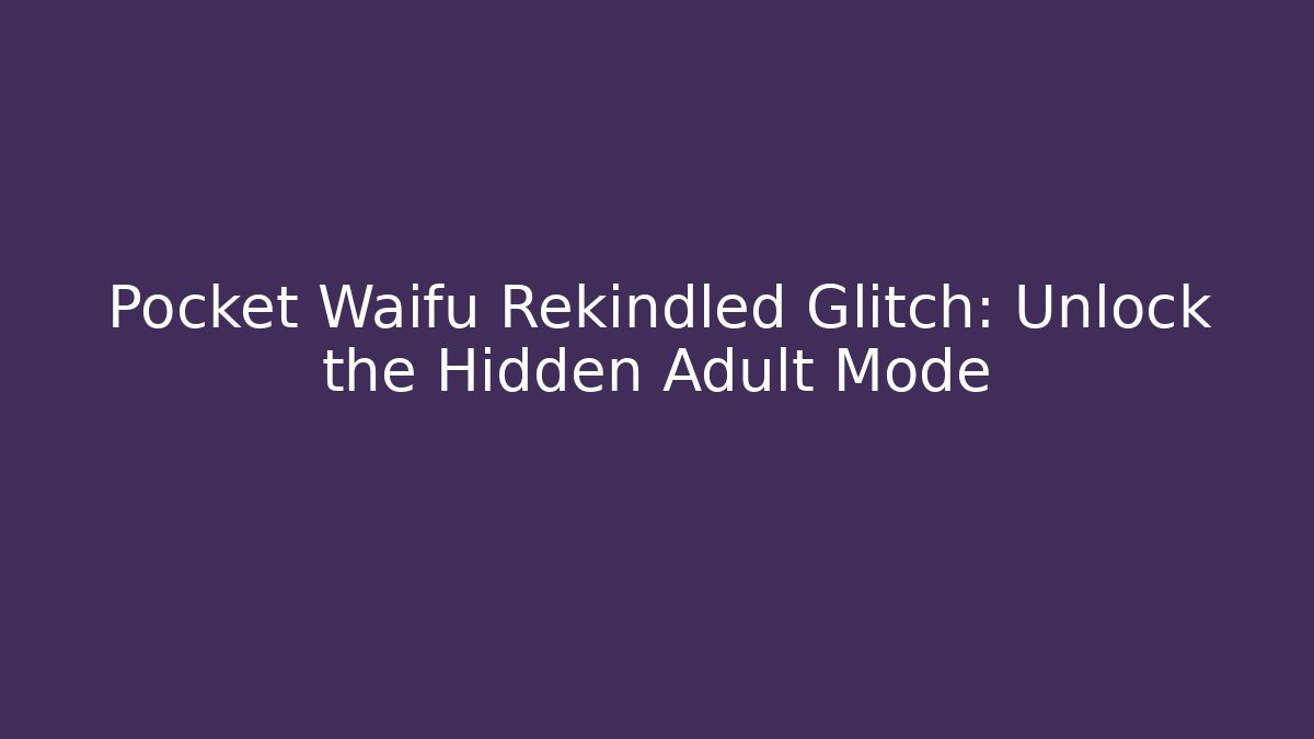 Pocket Waifu Rekindled Glitch: Unlock the Hidden Adult Mode