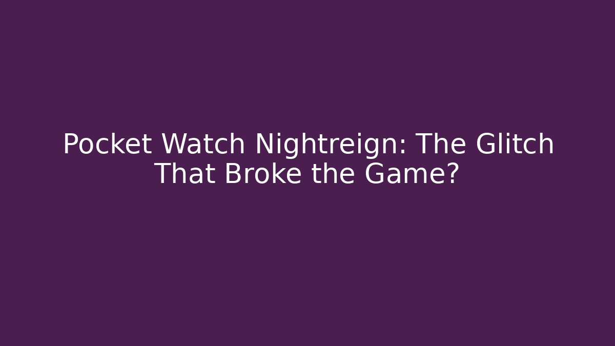 Pocket Watch Nightreign: The Glitch That Broke the Game?