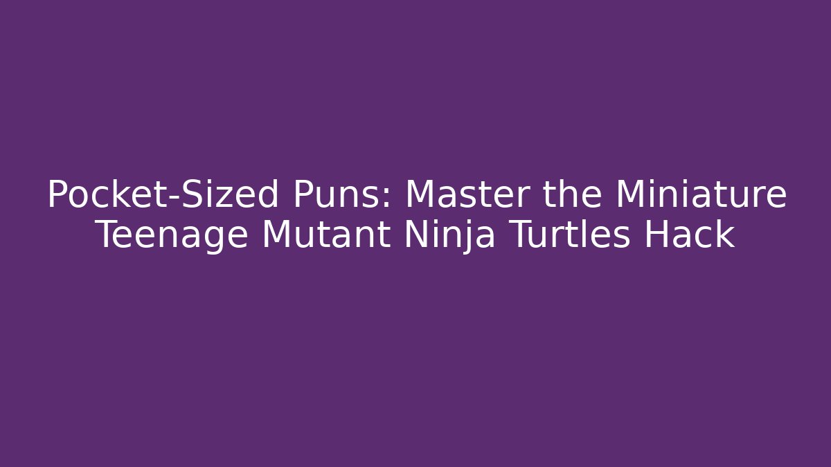 Pocket-Sized Puns: Master the Miniature Teenage Mutant Ninja Turtles Hack