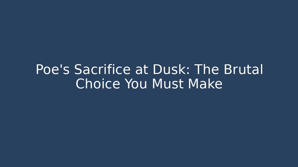 Poe's Sacrifice at Dusk: The Brutal Choice You Must Make