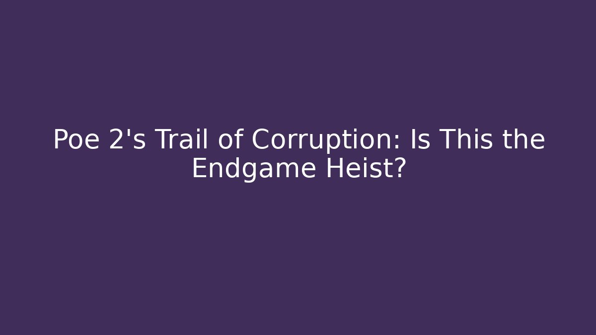 Poe 2's Trail of Corruption: Is This the Endgame Heist?