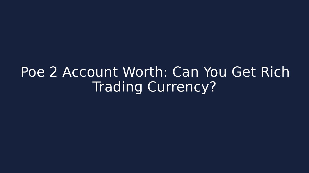 Poe 2 Account Worth: Can You Get Rich Trading Currency?