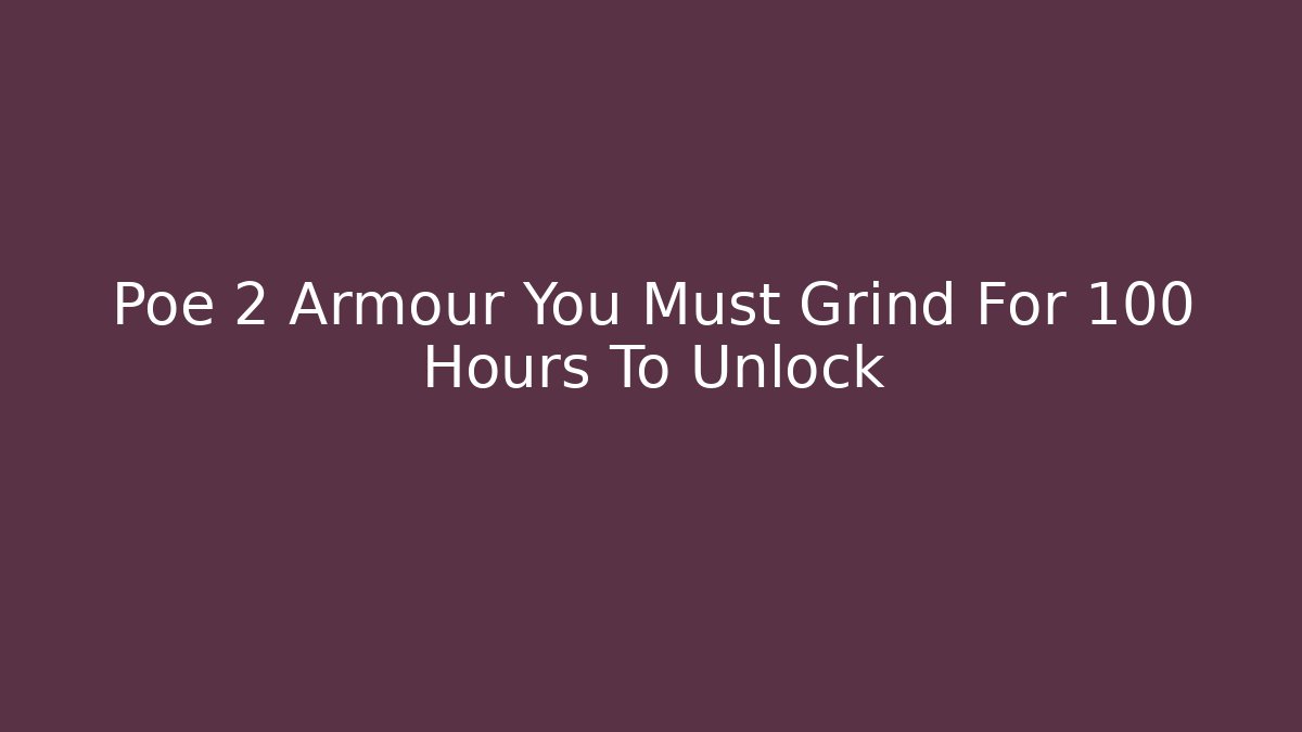 Poe 2 Armour You Must Grind For 100 Hours To Unlock