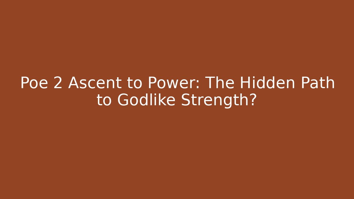 Poe 2 Ascent to Power: The Hidden Path to Godlike Strength?