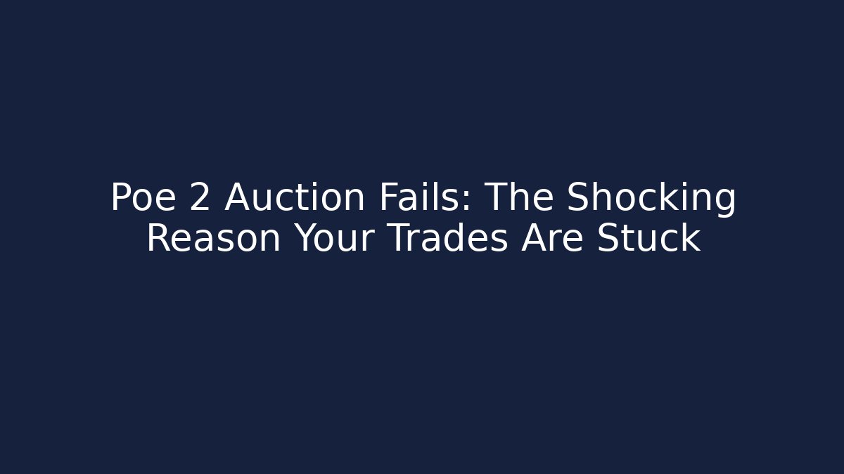 Poe 2 Auction Fails: The Shocking Reason Your Trades Are Stuck