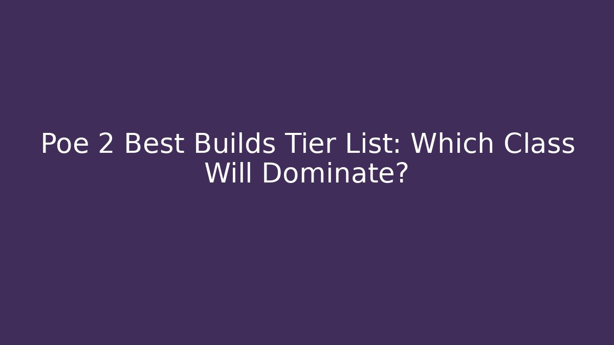 Poe 2 Best Builds Tier List: Which Class Will Dominate?