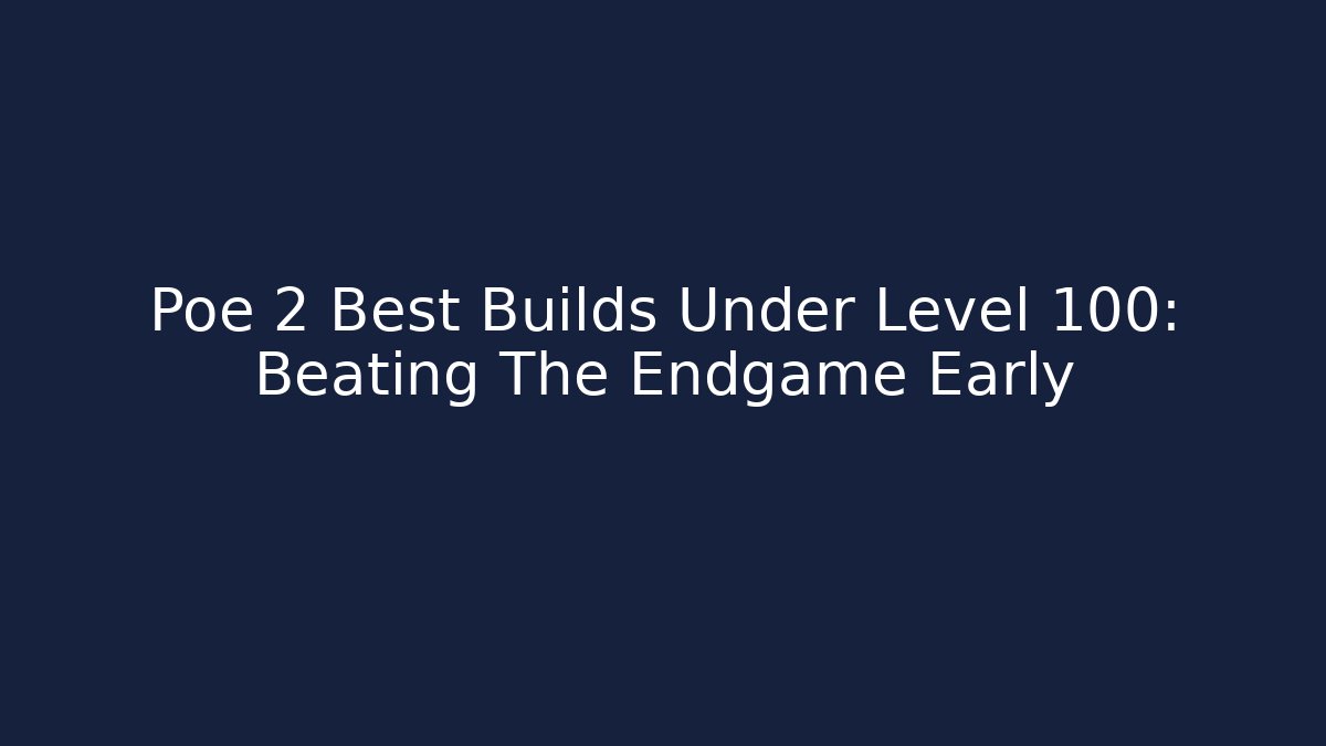 Poe 2 Best Builds Under Level 100: Beating The Endgame Early