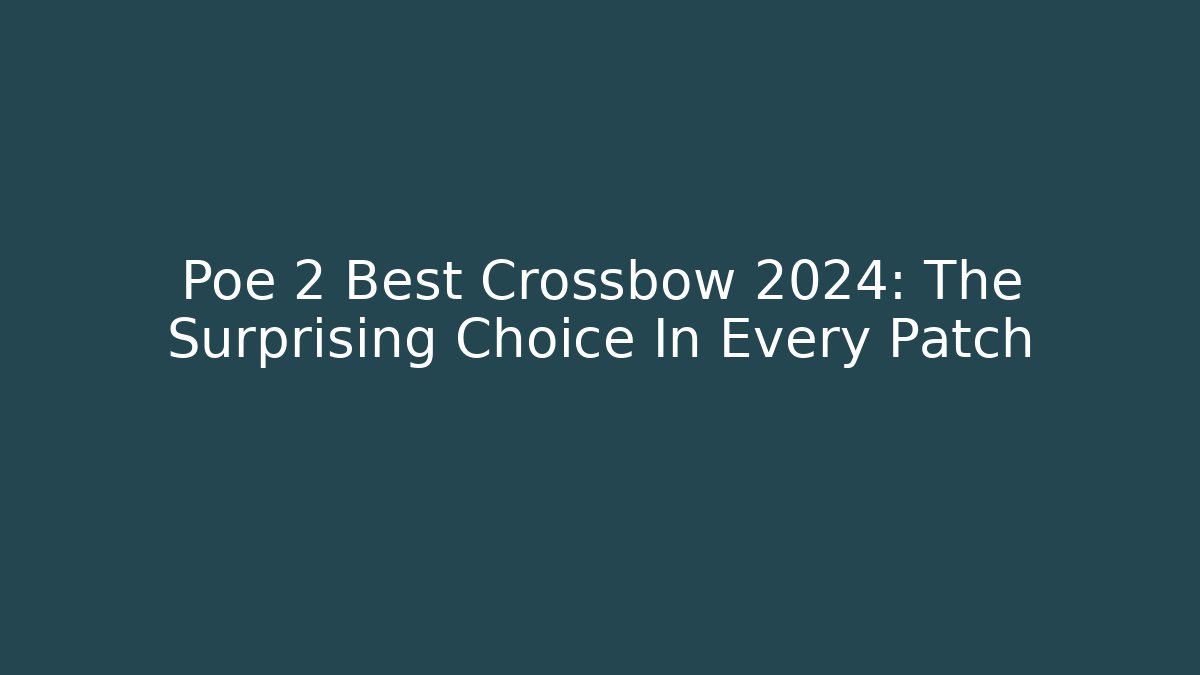 Poe 2 Best Crossbow 2024: The Surprising Choice In Every Patch