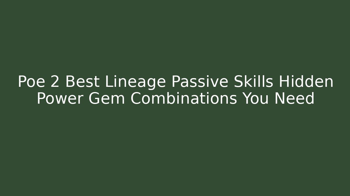Poe 2 Best Lineage Passive Skills Hidden Power Gem Combinations You Need