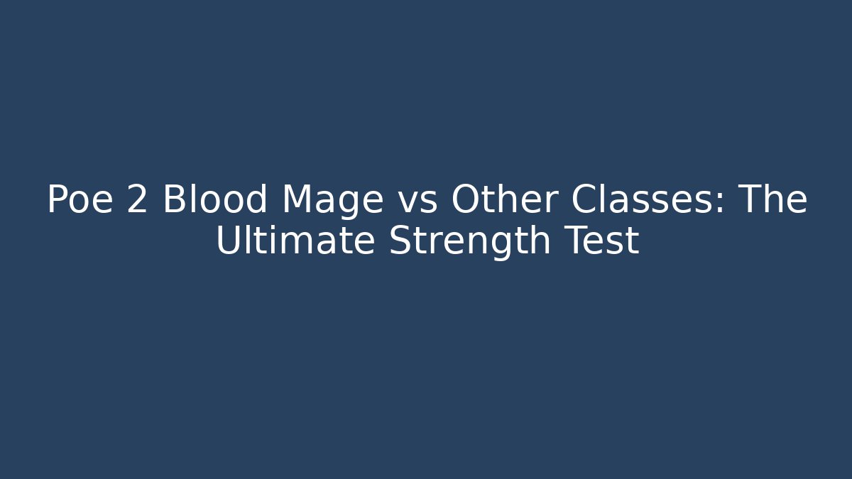 Poe 2 Blood Mage vs Other Classes: The Ultimate Strength Test