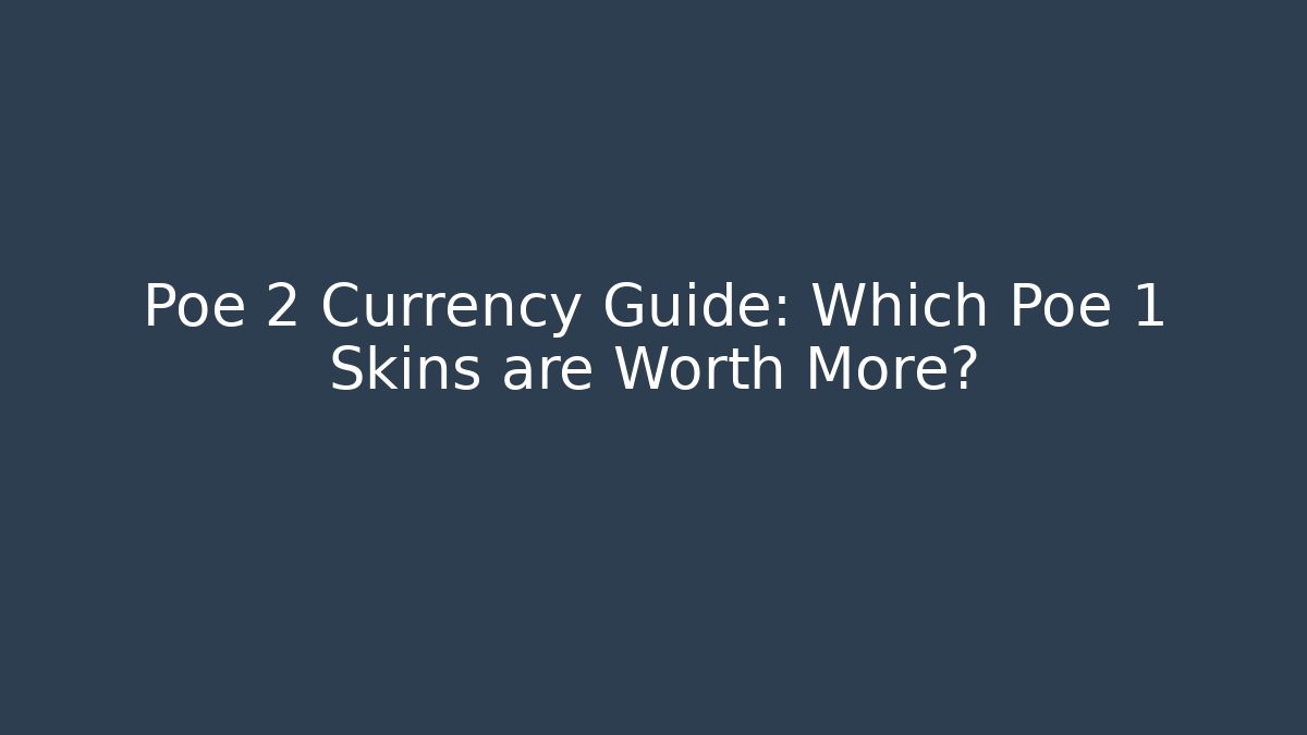 Poe 2 Currency Guide: Which Poe 1 Skins are Worth More?