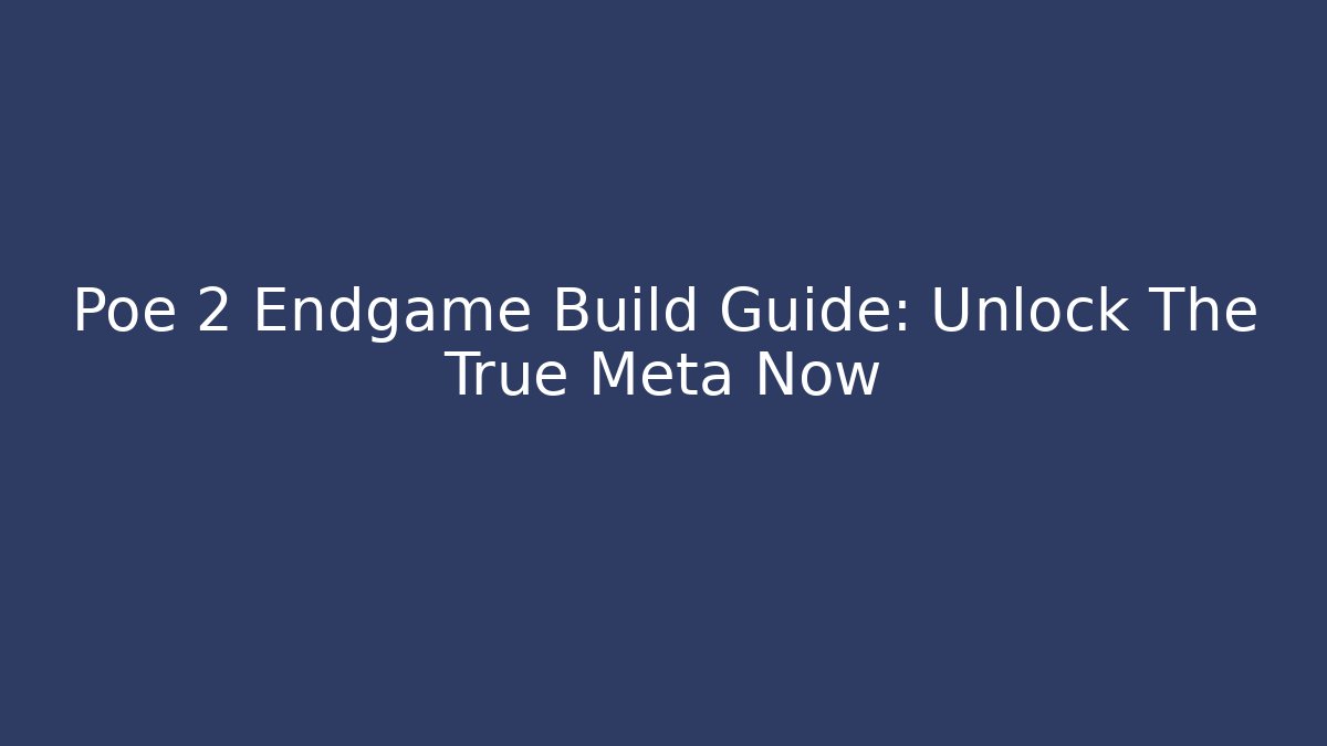 Poe 2 Endgame Build Guide: Unlock The True Meta Now