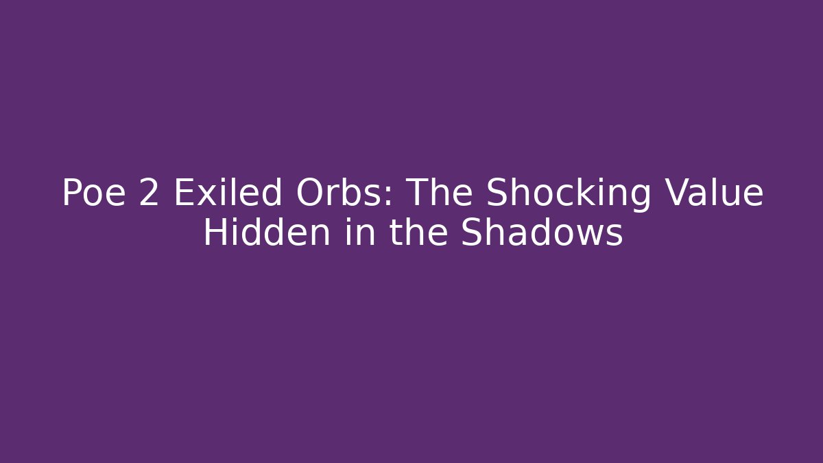 Poe 2 Exiled Orbs: The Shocking Value Hidden in the Shadows