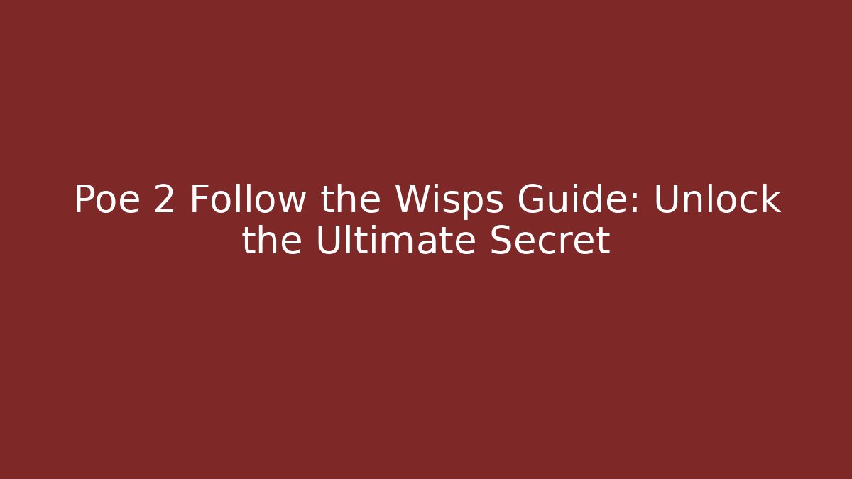 Poe 2 Follow the Wisps Guide: Unlock the Ultimate Secret