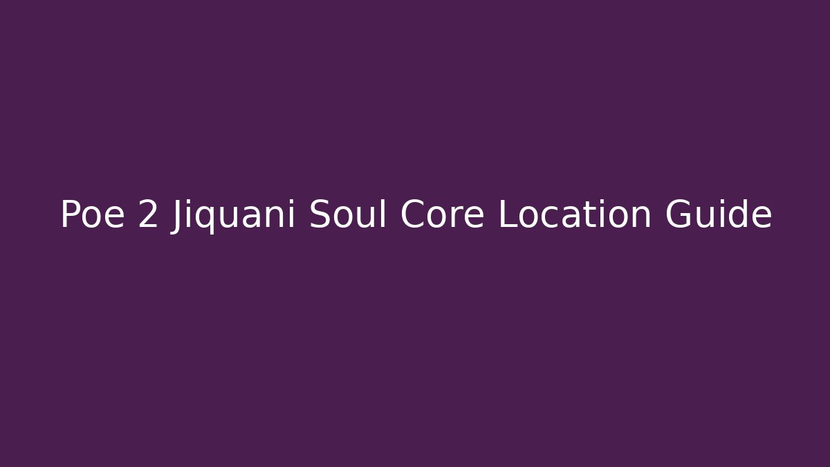 Poe 2 Jiquani Soul Core Location Guide