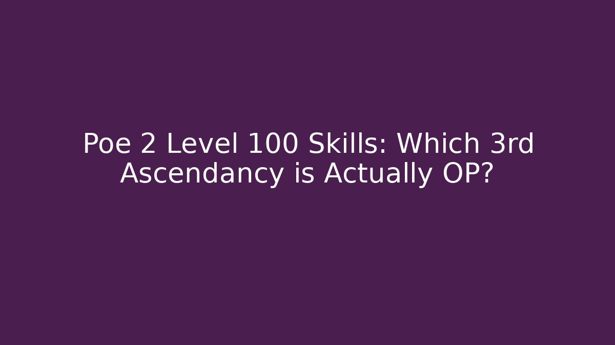 Poe 2 Level 100 Skills: Which 3rd Ascendancy is Actually OP?