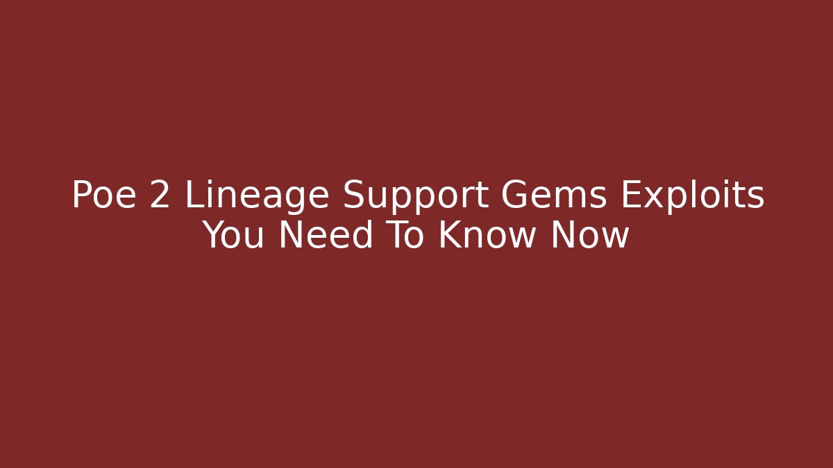 Poe 2 Lineage Support Gems Exploits You Need To Know Now