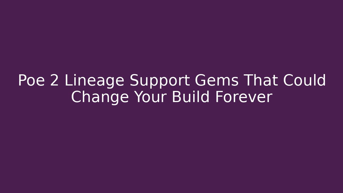 Poe 2 Lineage Support Gems That Could Change Your Build Forever