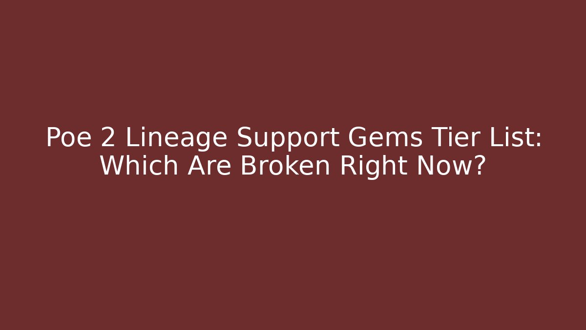 Poe 2 Lineage Support Gems Tier List: Which Are Broken Right Now?
