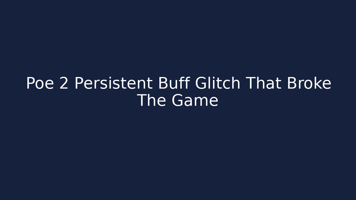 Poe 2 Persistent Buff Glitch That Broke The Game