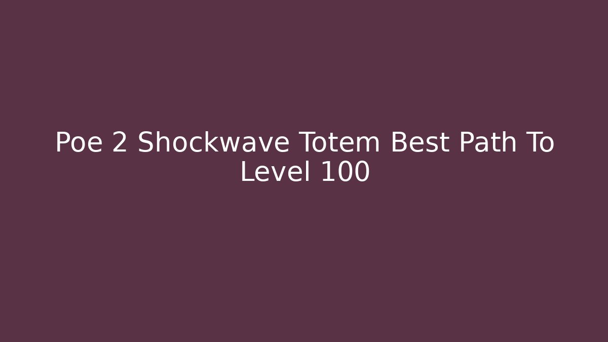 Poe 2 Shockwave Totem Best Path To Level 100