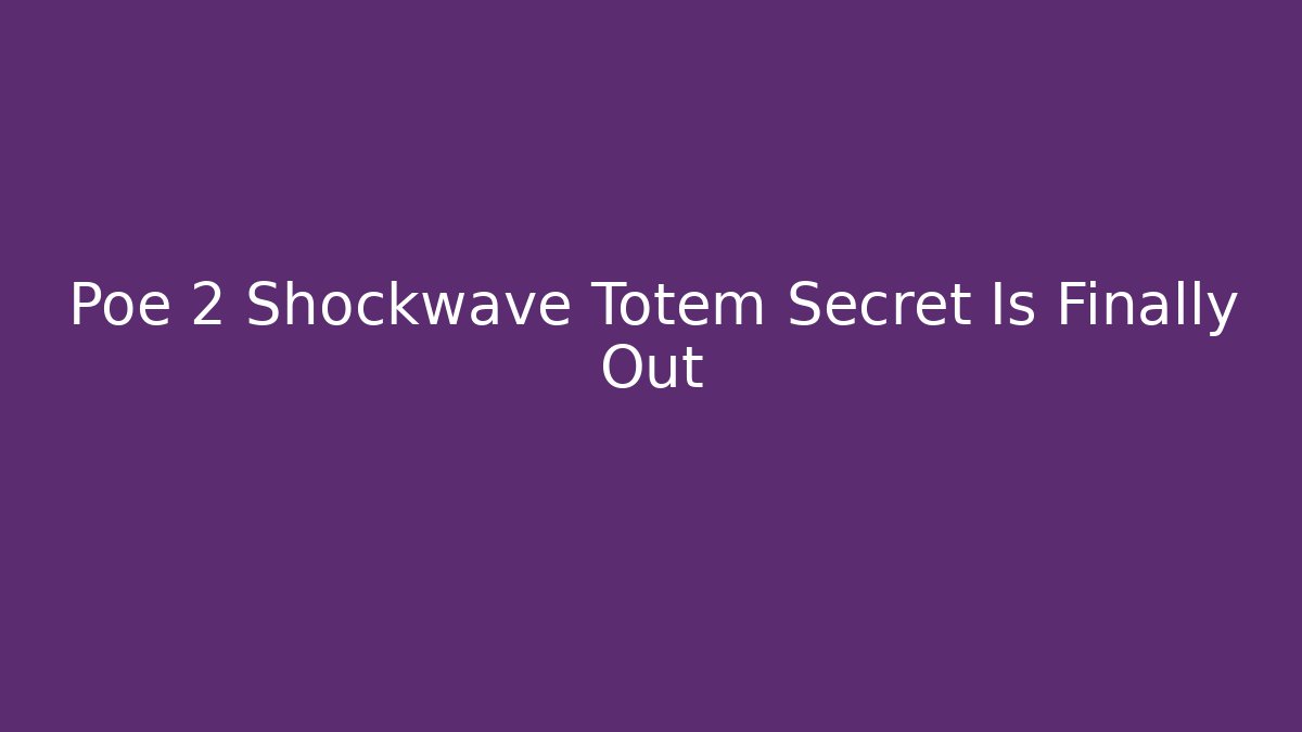 Poe 2 Shockwave Totem Secret Is Finally Out