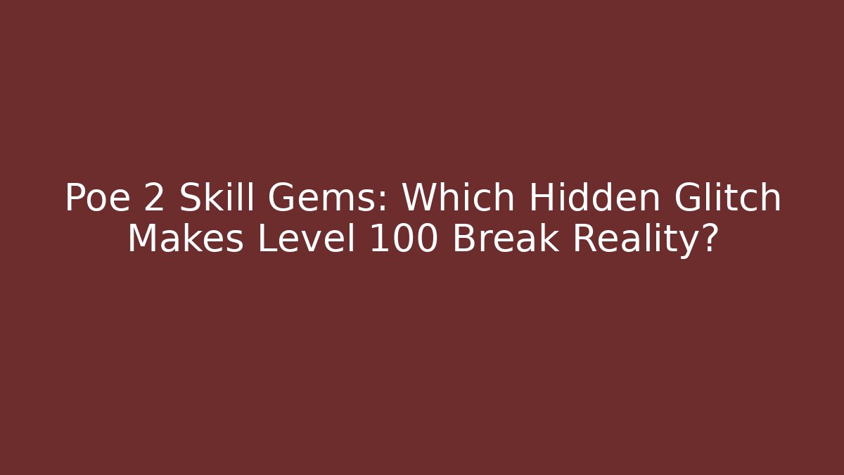 Poe 2 Skill Gems: Which Hidden Glitch Makes Level 100 Break Reality?