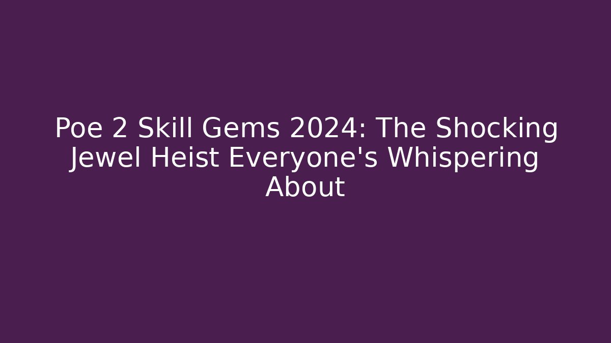 Poe 2 Skill Gems 2024: The Shocking Jewel Heist Everyone’s Whispering About