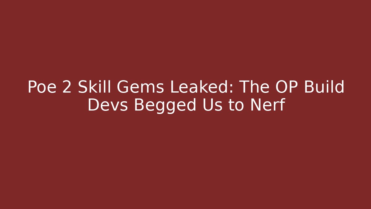 Poe 2 Skill Gems Leaked: The OP Build Devs Begged Us to Nerf