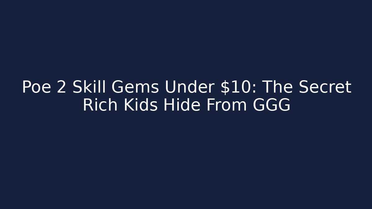 Poe 2 Skill Gems Under $10: The Secret Rich Kids Hide From GGG