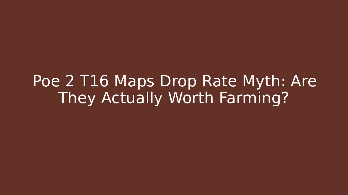 Poe 2 T16 Maps Drop Rate Myth: Are They Actually Worth Farming?