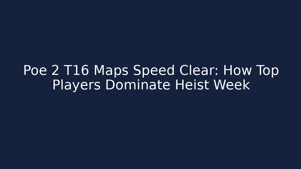 Poe 2 T16 Maps Speed Clear: How Top Players Dominate Heist Week